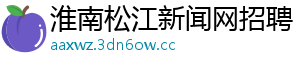 淮南松江新闻网招聘